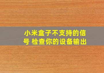 小米盒子不支持的信号 检查你的设备输出